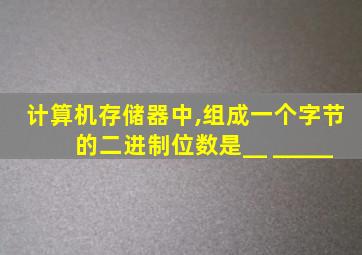 计算机存储器中,组成一个字节的二进制位数是__ _____